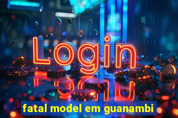 fatal model em guanambi